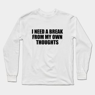 I need a break from my own thoughts Long Sleeve T-Shirt